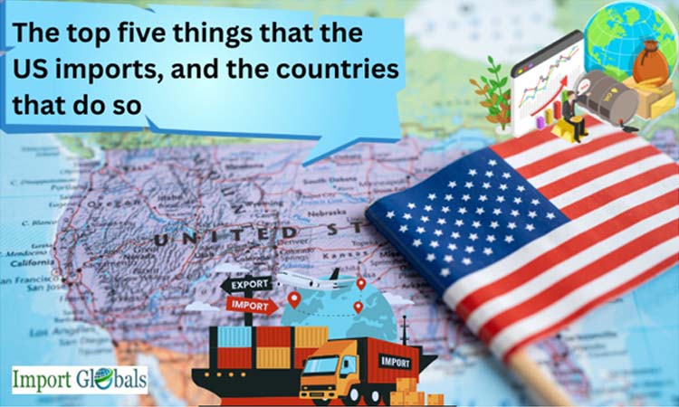 The Top Five Things That the Us Imports, and the Countries That Do So
